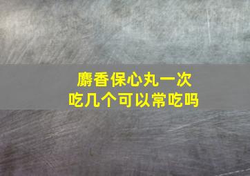 麝香保心丸一次吃几个可以常吃吗