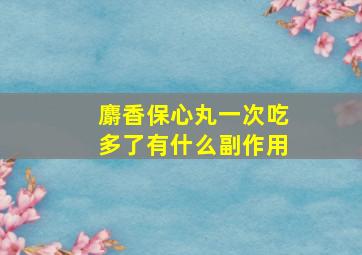 麝香保心丸一次吃多了有什么副作用