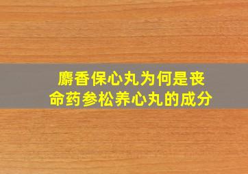 麝香保心丸为何是丧命药参松养心丸的成分