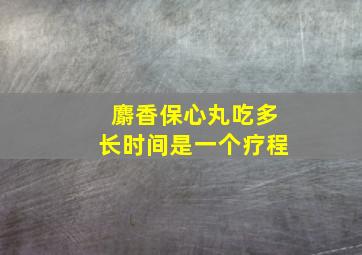 麝香保心丸吃多长时间是一个疗程