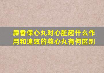 麝香保心丸对心脏起什么作用和速效的救心丸有何区别