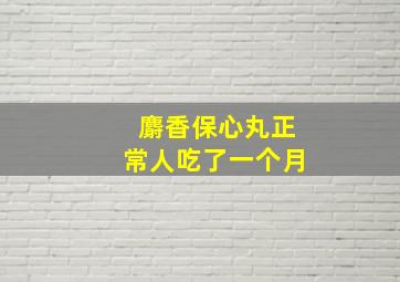 麝香保心丸正常人吃了一个月