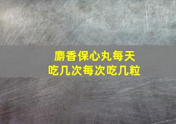 麝香保心丸每天吃几次每次吃几粒