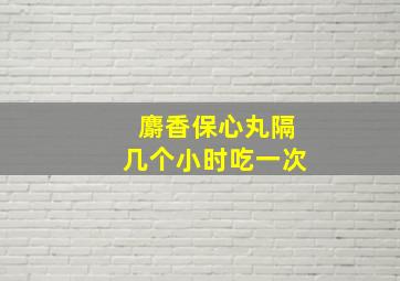 麝香保心丸隔几个小时吃一次