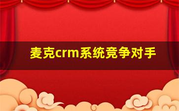 麦克crm系统竞争对手