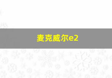 麦克威尔e2