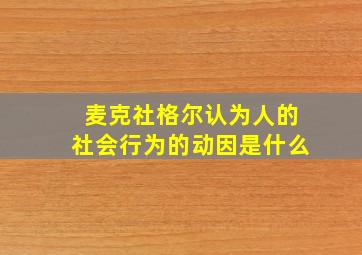 麦克社格尔认为人的社会行为的动因是什么