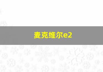 麦克维尔e2