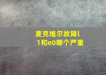 麦克维尔故障l1和e0哪个严重