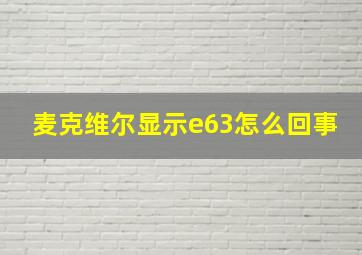 麦克维尔显示e63怎么回事