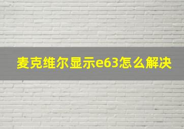 麦克维尔显示e63怎么解决