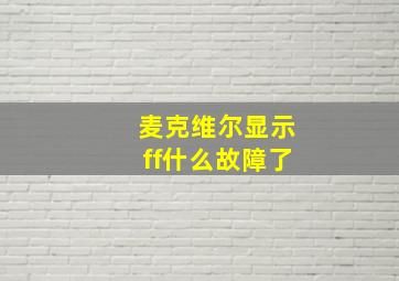 麦克维尔显示ff什么故障了