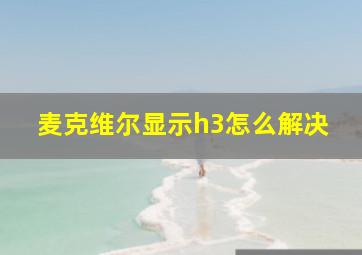 麦克维尔显示h3怎么解决