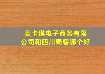 麦卡琪电子商务有限公司和四川蜀客哪个好