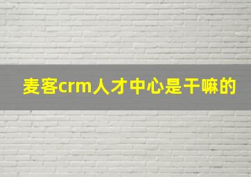 麦客crm人才中心是干嘛的