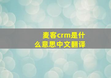 麦客crm是什么意思中文翻译