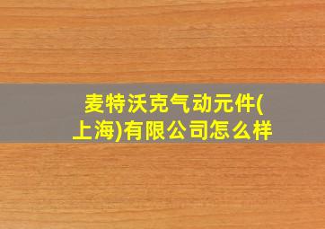 麦特沃克气动元件(上海)有限公司怎么样