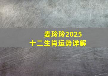 麦玲玲2025十二生肖运势详解