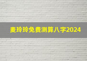 麦玲玲免费测算八字2024