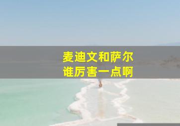 麦迪文和萨尔谁厉害一点啊