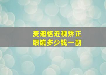 麦迪格近视矫正眼镜多少钱一副