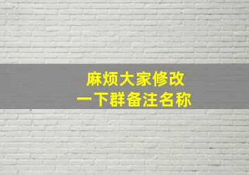 麻烦大家修改一下群备注名称