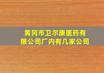 黄冈市卫尔康医药有限公司厂内有几家公司