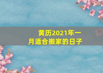 黄历2021年一月适合搬家的日子