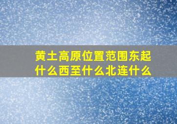 黄土高原位置范围东起什么西至什么北连什么