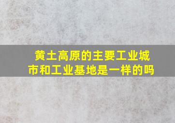 黄土高原的主要工业城市和工业基地是一样的吗