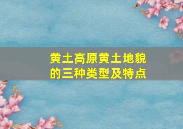 黄土高原黄土地貌的三种类型及特点