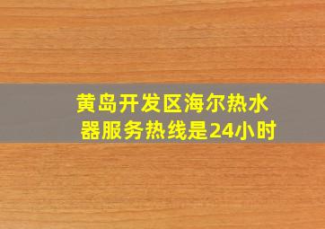 黄岛开发区海尔热水器服务热线是24小时