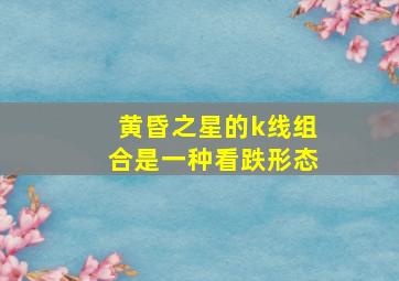 黄昏之星的k线组合是一种看跌形态