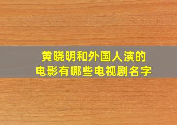 黄晓明和外国人演的电影有哪些电视剧名字