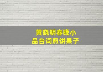 黄晓明春晚小品台词煎饼果子