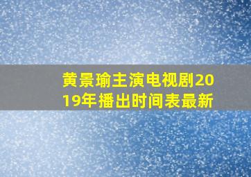 黄景瑜主演电视剧2019年播出时间表最新