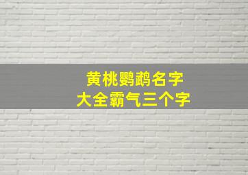 黄桃鹦鹉名字大全霸气三个字