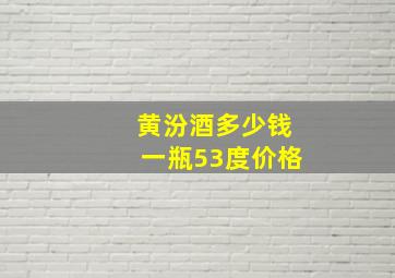 黄汾酒多少钱一瓶53度价格