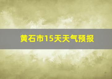 黄石市15天天气预报