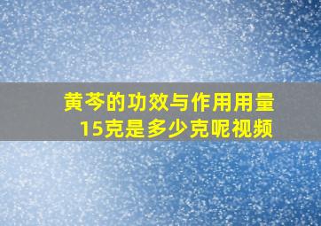 黄芩的功效与作用用量15克是多少克呢视频