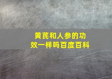 黄芪和人参的功效一样吗百度百科