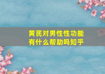 黄芪对男性性功能有什么帮助吗知乎