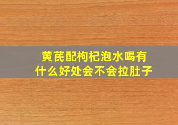 黄芪配枸杞泡水喝有什么好处会不会拉肚子