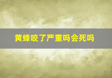 黄蜂咬了严重吗会死吗