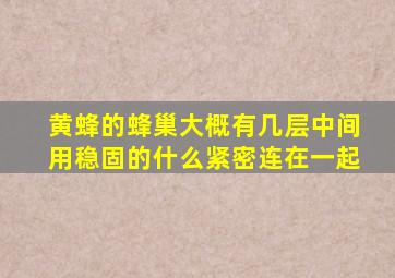 黄蜂的蜂巢大概有几层中间用稳固的什么紧密连在一起