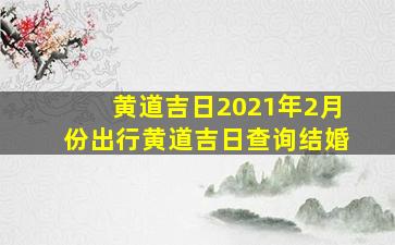 黄道吉日2021年2月份出行黄道吉日查询结婚