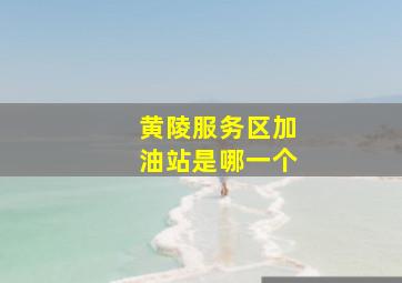 黄陵服务区加油站是哪一个