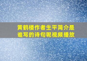 黄鹤楼作者生平简介是谁写的诗句呢视频播放