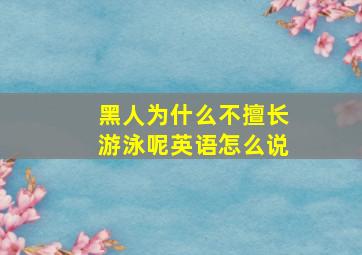 黑人为什么不擅长游泳呢英语怎么说