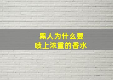 黑人为什么要喷上浓重的香水